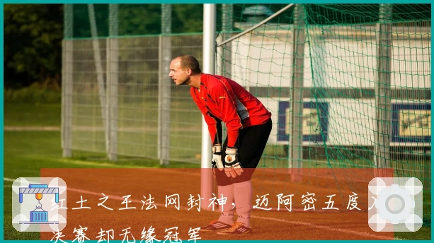 红土之王法网封神，迈阿密五度入决赛却无缘冠军